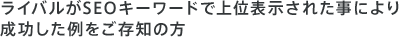 ライバルがSEOキーワードで上位表示された事により成功した例をご存知の方