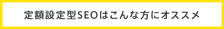 定額設定型SEOはこんな方にオススメ